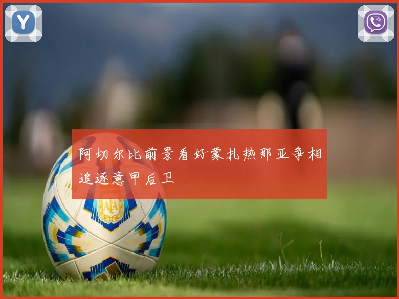 阿切尔比前景看好蒙扎热那亚争相追逐意甲后卫