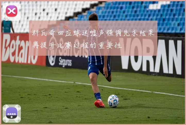 科瓦奇回应球迷嘘声强调先求结果再提升比赛过程的重要性