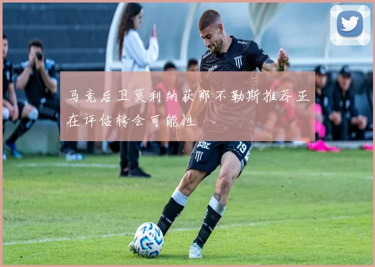 马竞后卫莫利纳获那不勒斯推荐正在评估转会可能性