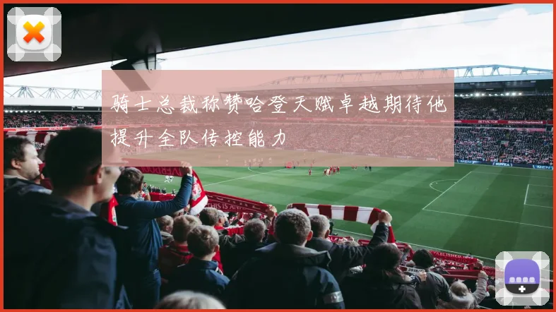 骑士总裁称赞哈登天赋卓越期待他提升全队传控能力