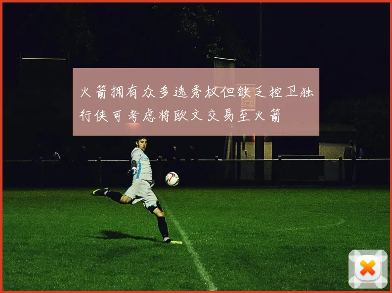火箭拥有众多选秀权但缺乏控卫独行侠可考虑将欧文交易至火箭