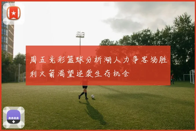 周五竞彩篮球分析湖人力争客场胜利火箭渴望逆袭生存机会