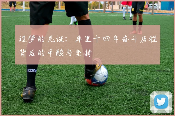 追梦的见证：库里十四年奋斗历程背后的辛酸与坚持